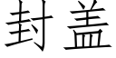 封蓋 (仿宋矢量字庫)