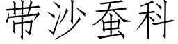 帶沙蠶科 (仿宋矢量字庫)