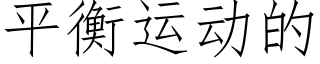 平衡運動的 (仿宋矢量字庫)