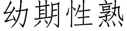 幼期性熟 (仿宋矢量字庫)