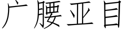 廣腰亞目 (仿宋矢量字庫)