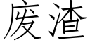 廢渣 (仿宋矢量字庫)