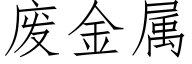 廢金屬 (仿宋矢量字庫)