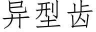 異型齒 (仿宋矢量字庫)