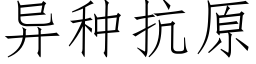 異種抗原 (仿宋矢量字庫)