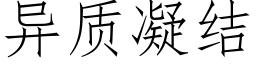 异质凝结 (仿宋矢量字库)