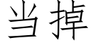 当掉 (仿宋矢量字库)