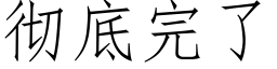 徹底完了 (仿宋矢量字庫)