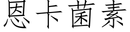 恩卡菌素 (仿宋矢量字庫)