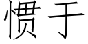 慣于 (仿宋矢量字庫)