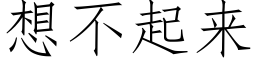 想不起來 (仿宋矢量字庫)