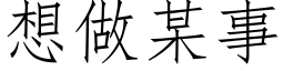 想做某事 (仿宋矢量字庫)