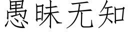 愚昧無知 (仿宋矢量字庫)