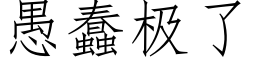 愚蠢極了 (仿宋矢量字庫)