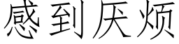 感到厭煩 (仿宋矢量字庫)