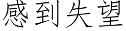 感到失望 (仿宋矢量字庫)