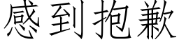 感到抱歉 (仿宋矢量字庫)