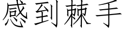 感到棘手 (仿宋矢量字庫)