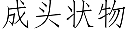 成頭狀物 (仿宋矢量字庫)