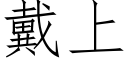 戴上 (仿宋矢量字库)