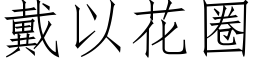 戴以花圈 (仿宋矢量字库)