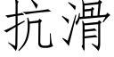 抗滑 (仿宋矢量字庫)