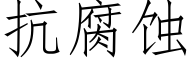 抗腐蝕 (仿宋矢量字庫)