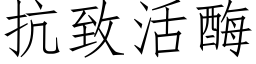 抗緻活酶 (仿宋矢量字庫)