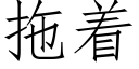 拖着 (仿宋矢量字庫)