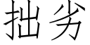 拙劣 (仿宋矢量字庫)