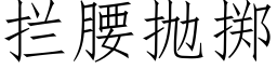 攔腰抛擲 (仿宋矢量字庫)