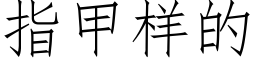 指甲樣的 (仿宋矢量字庫)