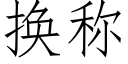 换称 (仿宋矢量字库)