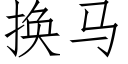 换马 (仿宋矢量字库)