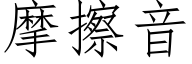 摩擦音 (仿宋矢量字庫)