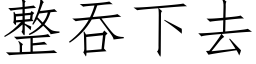 整吞下去 (仿宋矢量字庫)