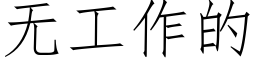 無工作的 (仿宋矢量字庫)