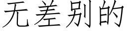 無差别的 (仿宋矢量字庫)