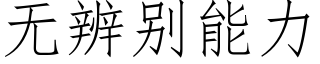 無辨别能力 (仿宋矢量字庫)