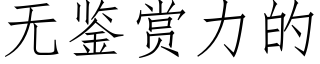 无鉴赏力的 (仿宋矢量字库)