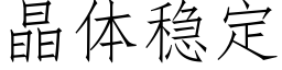 晶體穩定 (仿宋矢量字庫)