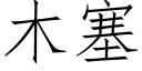 木塞 (仿宋矢量字庫)