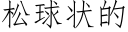 松球狀的 (仿宋矢量字庫)