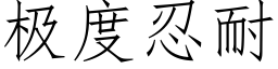 極度忍耐 (仿宋矢量字庫)