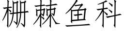 栅棘鱼科 (仿宋矢量字库)