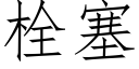 栓塞 (仿宋矢量字庫)