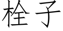 栓子 (仿宋矢量字庫)