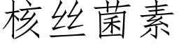 核絲菌素 (仿宋矢量字庫)