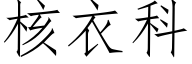 核衣科 (仿宋矢量字庫)