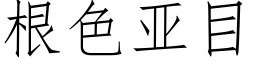 根色亞目 (仿宋矢量字庫)